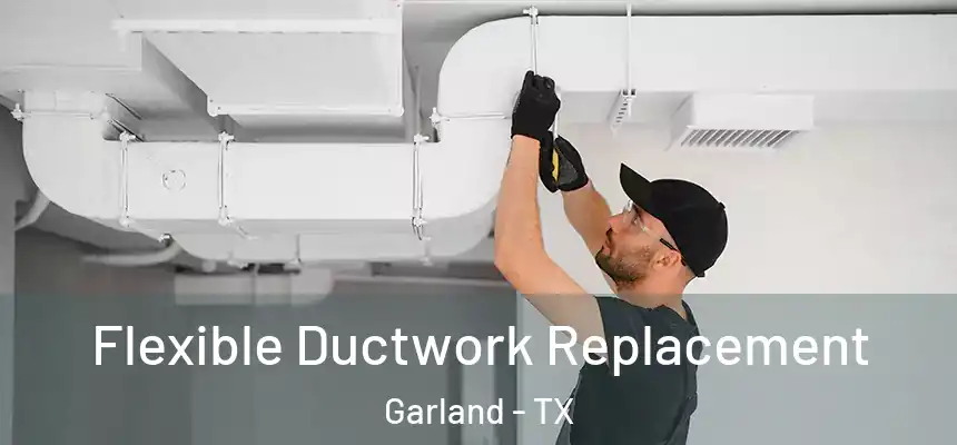  Flexible Ductwork Replacement Garland - TX